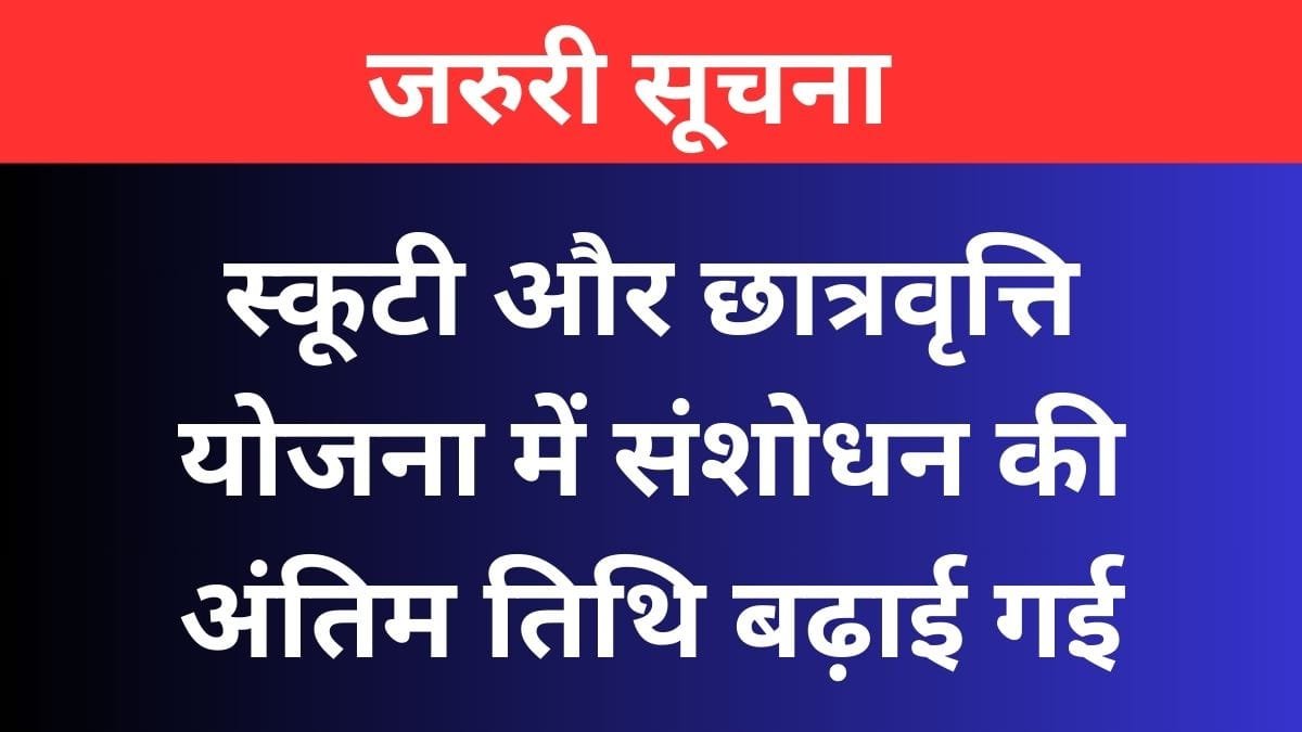 स्कूटी और छात्रवृत्ति योजना में संशोधन की अंतिम तिथि